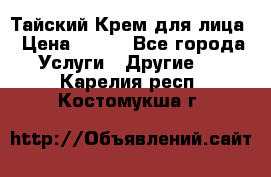 Тайский Крем для лица › Цена ­ 200 - Все города Услуги » Другие   . Карелия респ.,Костомукша г.